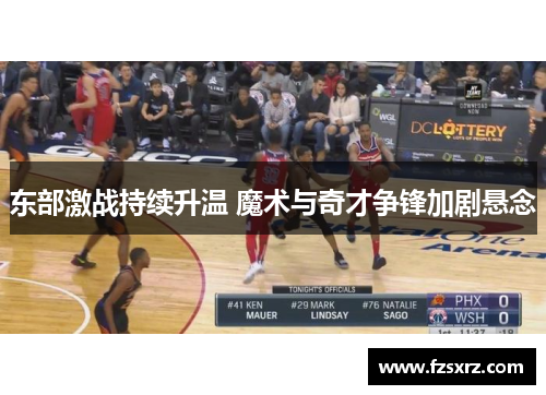 东部激战持续升温 魔术与奇才争锋加剧悬念