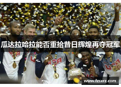 瓜达拉哈拉能否重拾昔日辉煌再夺冠军