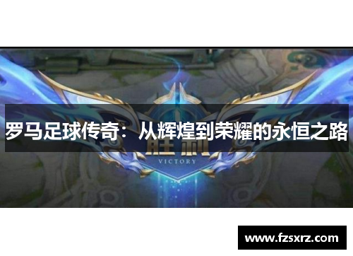 罗马足球传奇：从辉煌到荣耀的永恒之路