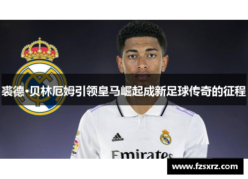 裘德·贝林厄姆引领皇马崛起成新足球传奇的征程