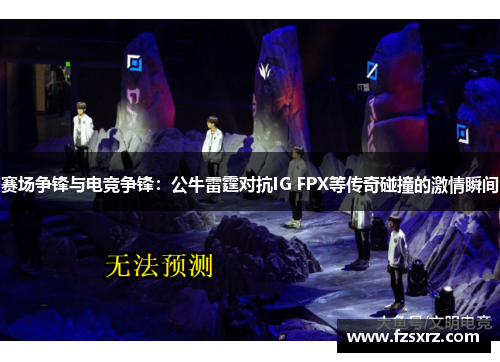赛场争锋与电竞争锋：公牛雷霆对抗IG FPX等传奇碰撞的激情瞬间
