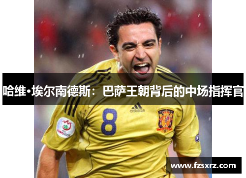 哈维·埃尔南德斯：巴萨王朝背后的中场指挥官