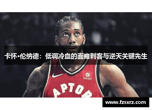 卡怀·伦纳德：低调冷血的面瘫刺客与逆天关键先生