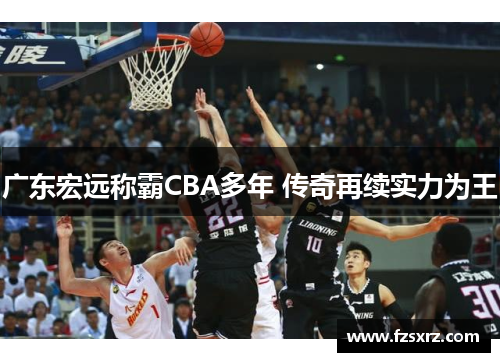 广东宏远称霸CBA多年 传奇再续实力为王