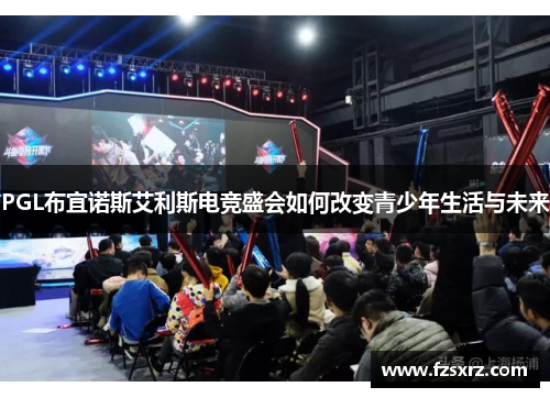 PGL布宜诺斯艾利斯电竞盛会如何改变青少年生活与未来