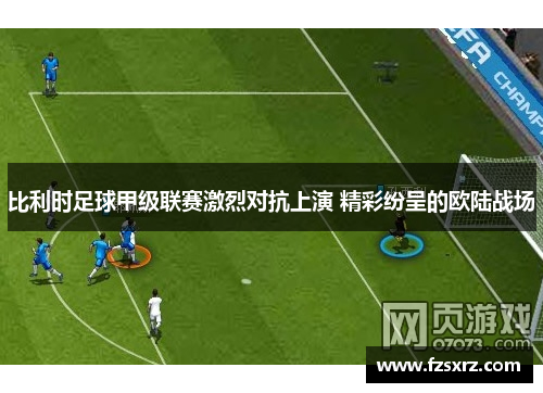 比利时足球甲级联赛激烈对抗上演 精彩纷呈的欧陆战场