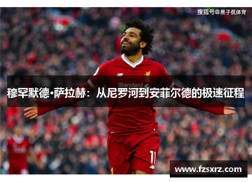 穆罕默德·萨拉赫：从尼罗河到安菲尔德的极速征程