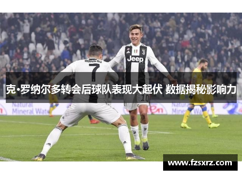克·罗纳尔多转会后球队表现大起伏 数据揭秘影响力