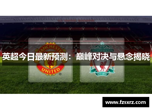 英超今日最新预测：巅峰对决与悬念揭晓