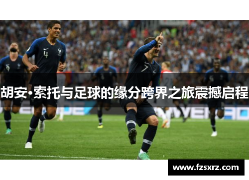 胡安·索托与足球的缘分跨界之旅震撼启程