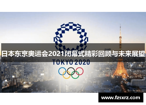 日本东京奥运会2021闭幕式精彩回顾与未来展望