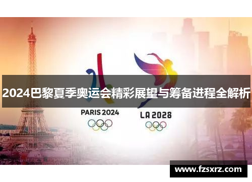 2024巴黎夏季奥运会精彩展望与筹备进程全解析